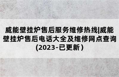 威能壁挂炉售后服务维修热线|威能壁挂炉售后电话大全及维修网点查询(2023-已更新）